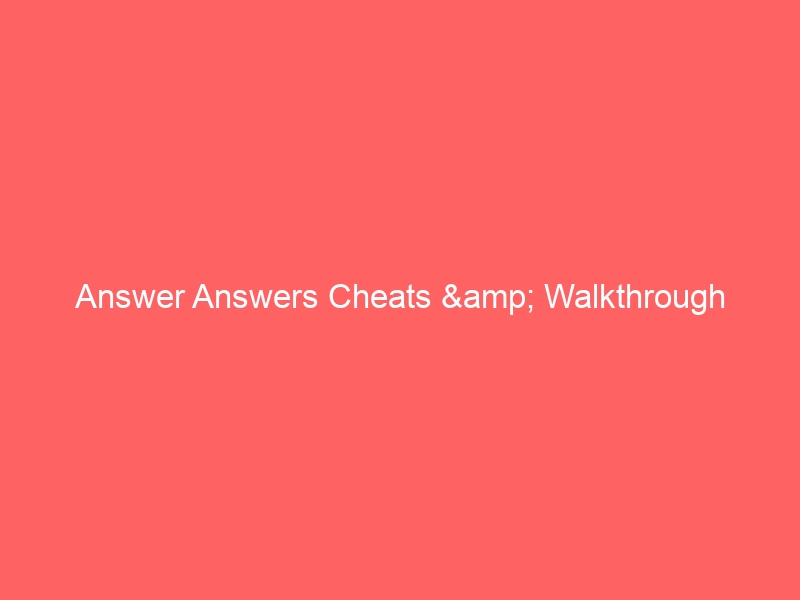 Answer Answers Cheats & Walkthrough